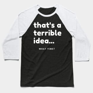 That's A Terrible Idea, What Time? Funny Sarcastic Saying. Baseball T-Shirt